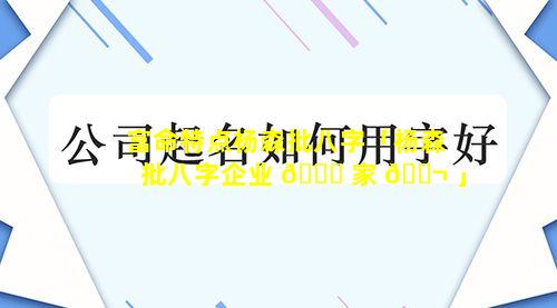 富命特点杨森批八字「杨森批八字企业 🐎 家 🐬 」